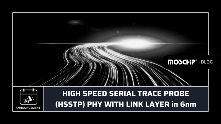 MOSCHIP ANNOUNCES HIGH SPEED SERIAL TRACE PROBE (HSSTP) PHY WITH LINK LAYER in 6nm